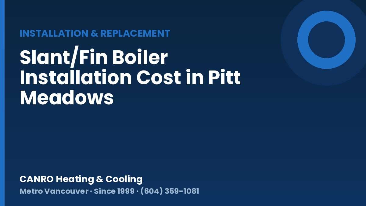 Slant/Fin Boiler Installation Cost in Pitt Meadows — CANRO Heating & Cooling, Metro Vancouver